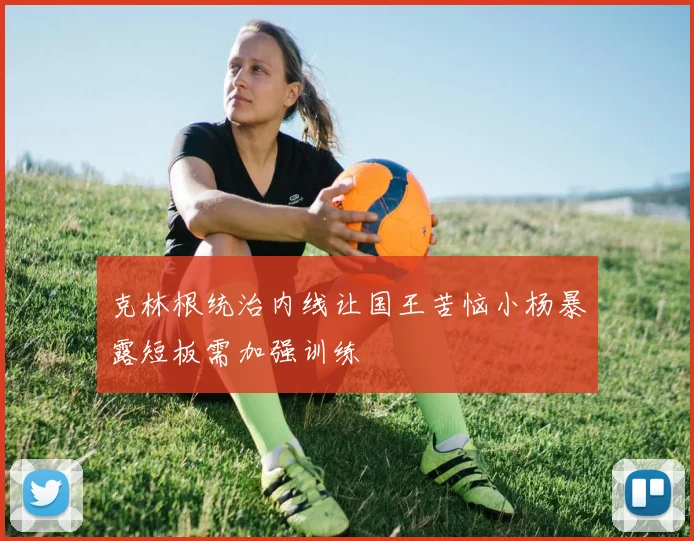 克林根统治内线让国王苦恼小杨暴露短板需加强训练