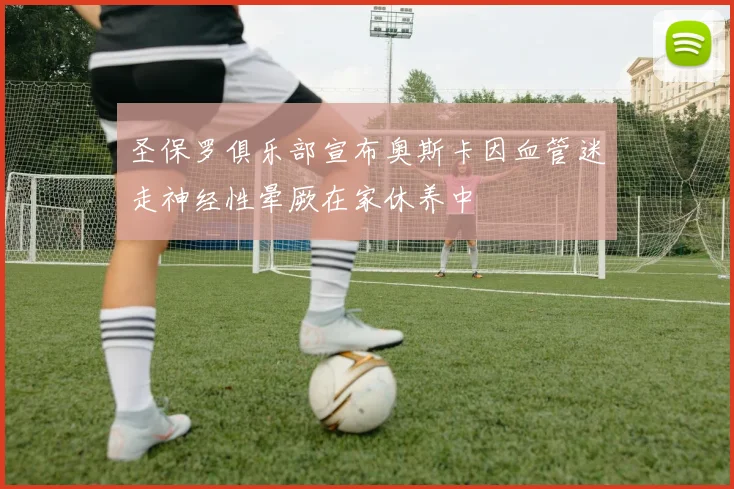 圣保罗俱乐部宣布奥斯卡因血管迷走神经性晕厥在家休养中
