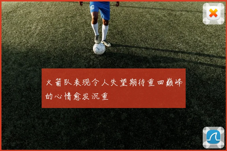 火箭队表现令人失望期待重回巅峰的心情愈发沉重