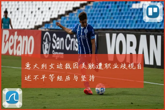 意大利女边裁因美貌遭职业歧视自述不平等经历与坚持