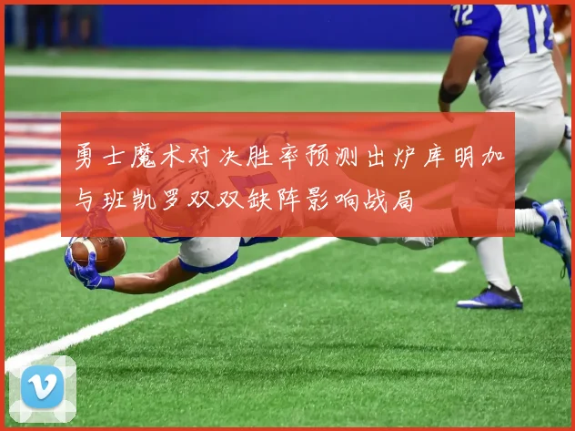 勇士魔术对决胜率预测出炉库明加与班凯罗双双缺阵影响战局