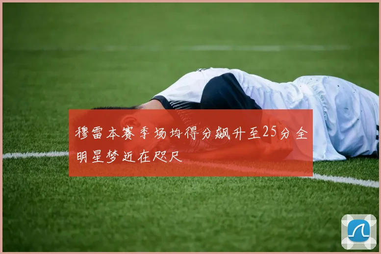 穆雷本赛季场均得分飙升至25分全明星梦近在咫尺