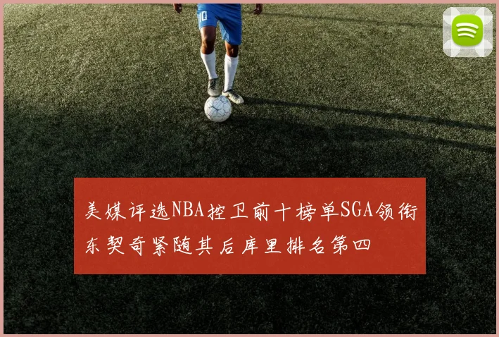 美媒评选NBA控卫前十榜单SGA领衔东契奇紧随其后库里排名第四