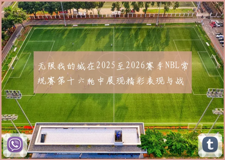 无限我的城在2025至2026赛季NBL常规赛第十六轮中展现精彩表现与战术分析