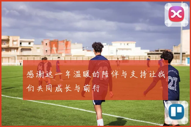 感谢这一年温暖的陪伴与支持让我们共同成长与前行
