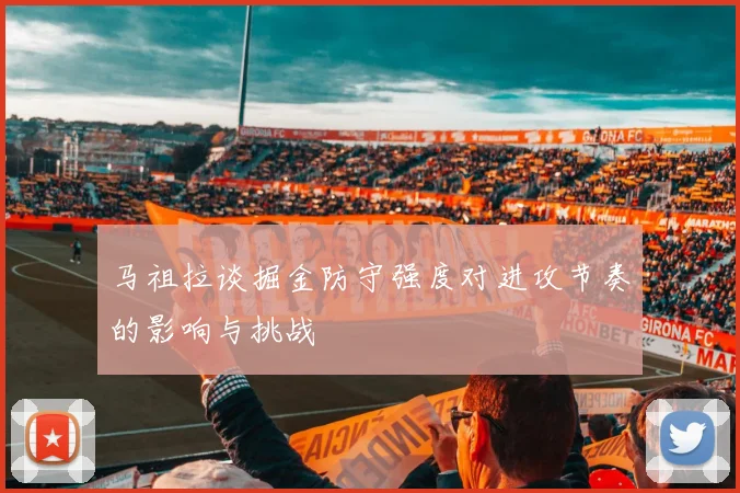 马祖拉谈掘金防守强度对进攻节奏的影响与挑战