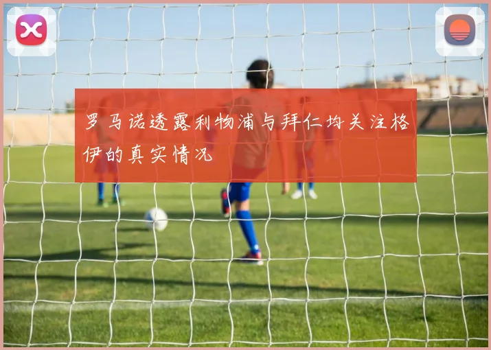 罗马诺透露利物浦与拜仁均关注格伊的真实情况