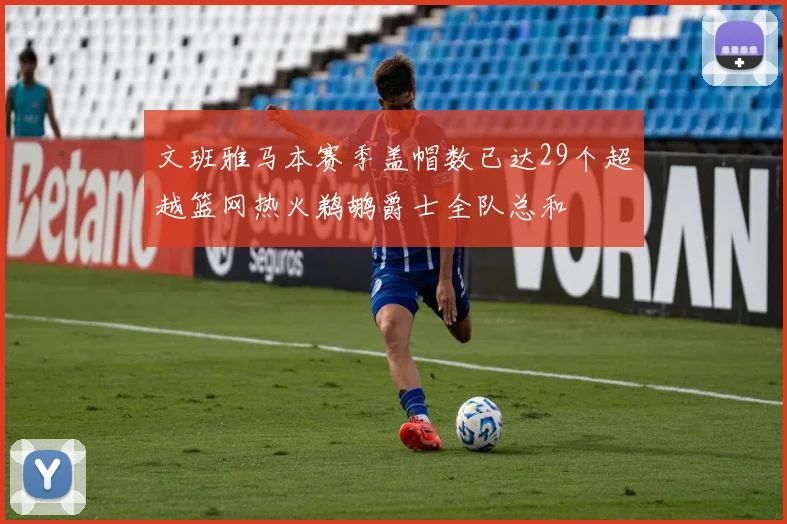 文班雅马本赛季盖帽数已达29个超越篮网热火鹈鹕爵士全队总和
