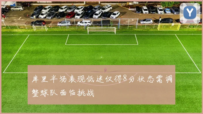 库里半场表现低迷仅得8分状态需调整球队面临挑战