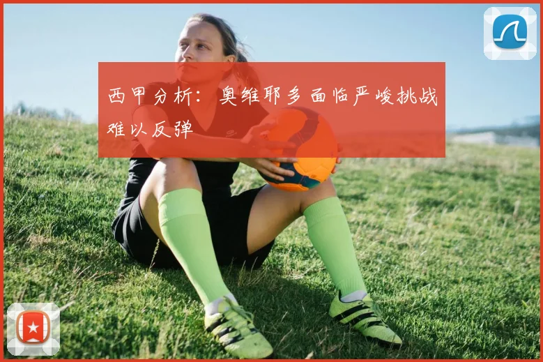 西甲分析：奥维耶多面临严峻挑战难以反弹