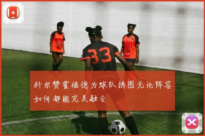 科尔赞霍福德为球队拼图无论阵容如何都能完美融合