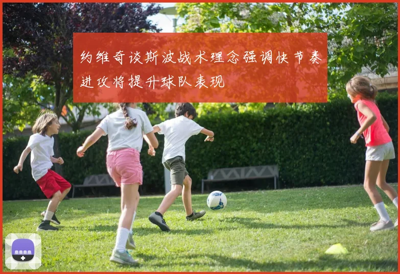 约维奇谈斯波战术理念强调快节奏进攻将提升球队表现